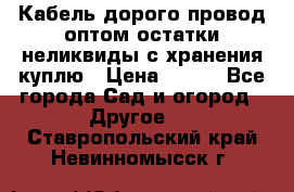 Кабель дорого провод оптом остатки неликвиды с хранения куплю › Цена ­ 100 - Все города Сад и огород » Другое   . Ставропольский край,Невинномысск г.